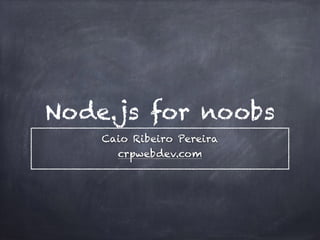 Node.js for noobs
Caio Ribeiro Pereira
crpwebdev.com
 