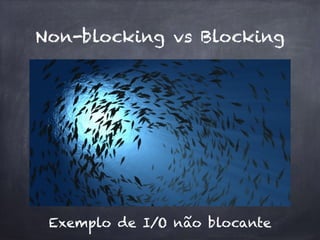 Non-blocking vs Blocking
Exemplo de I/O não blocante
 