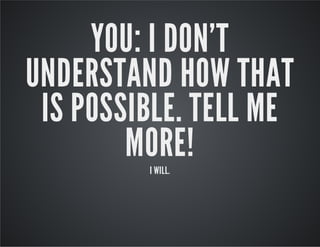 YOU: I DON'T
UNDERSTAND HOW THAT
IS POSSIBLE. TELL ME
MORE!
I WILL.

 