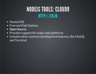 NODEJS TOOLS: CLOUD9
HTTP://C9.IO

Hosted IDE
Free and Paid Options
Open Source
Provides support for major web platforms
Includes other common development features, like MySQL
and Terminal

 