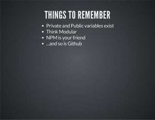 THINGS TO REMEMBER
Private and Public variables exist
Think Modular
NPM is your friend
...and so is Github

 
