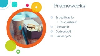 ◎ Especificação
◉ CucumberJS
◎ Protractor
◎ CodeceptJS
◎ BackstopJS
Frameworks
 