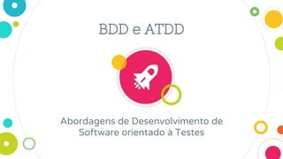 BDD e ATDD
Abordagens de Desenvolvimento de
Software orientado à Testes
 