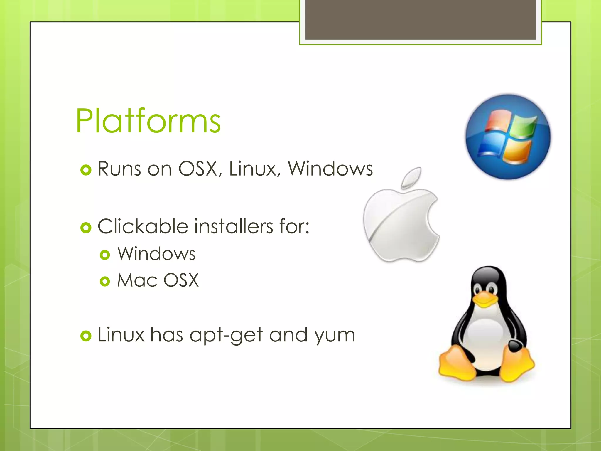 Platforms
 Runs    on OSX, Linux, Windows

 Clickable   installers for:
     Windows
     Mac OSX


 Linux   has apt-get and yum
 