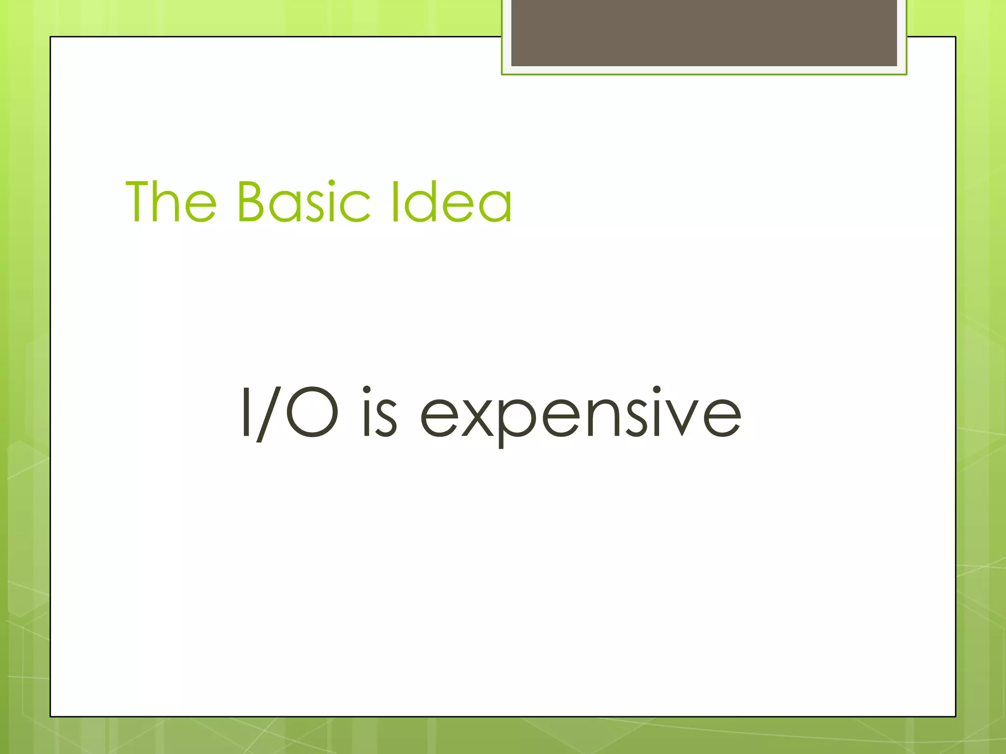 The Basic Idea


    I/O is expensive
 