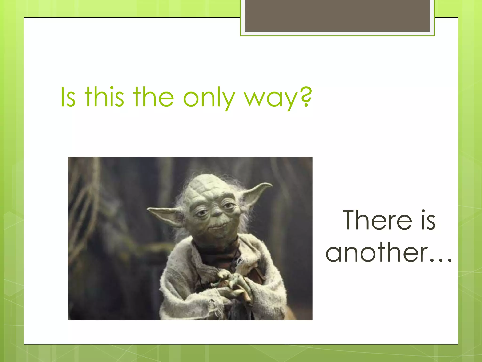 Is this the only way?



                         There is
                        another…
 