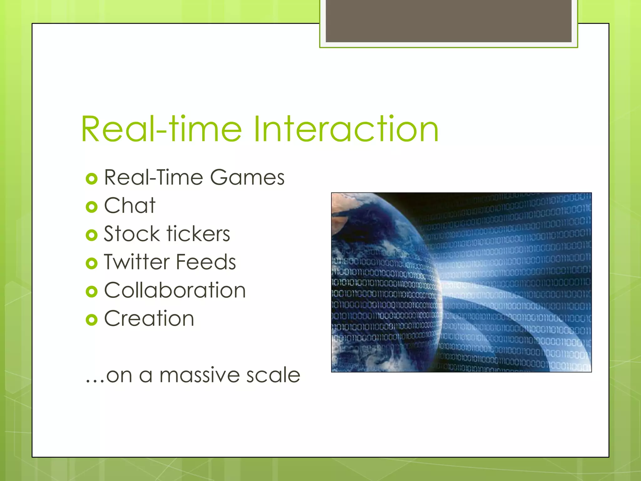 Real-time Interaction
 Real-Time   Games
 Chat
 Stock tickers
 Twitter Feeds
 Collaboration
 Creation


…on a massive scale
 