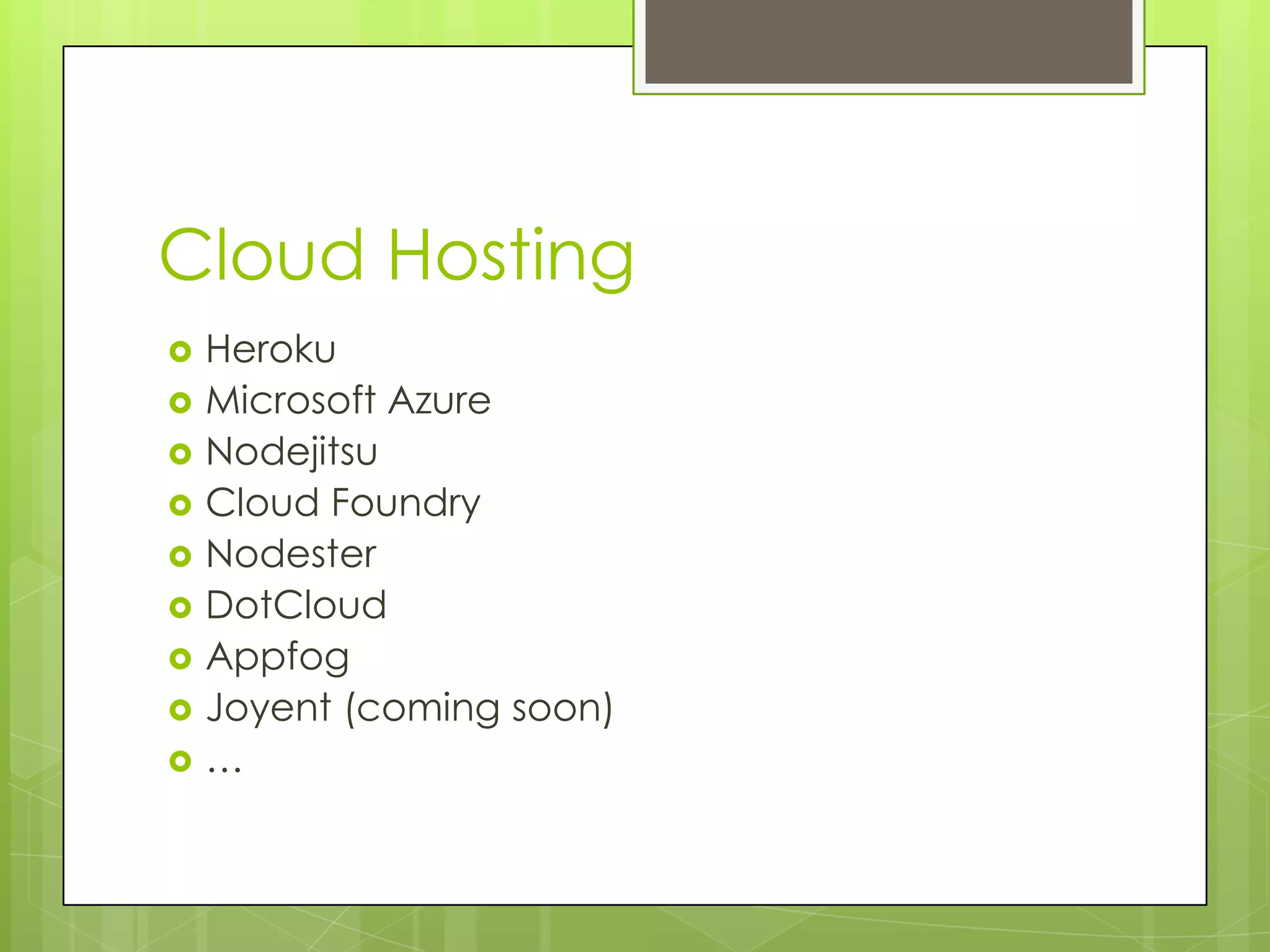 Cloud Hosting
   Heroku
   Microsoft Azure
   Nodejitsu
   Cloud Foundry
   Nodester
   DotCloud
   Appfog
   Joyent (coming soon)
   …
 