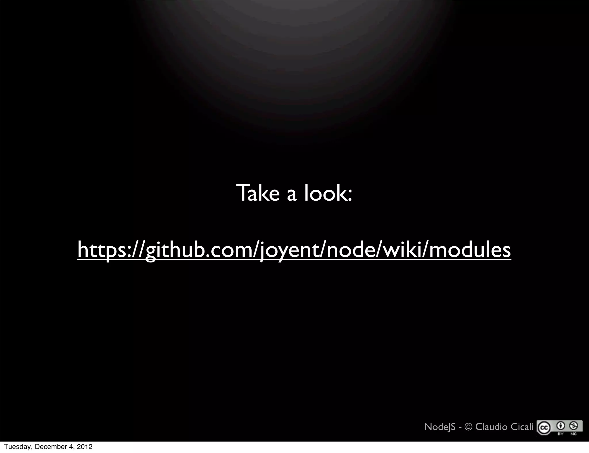 Take a look:

                    https://github.com/joyent/node/wiki/modules




                                                      NodeJS - © Claudio Cicali
Tuesday, December 4, 2012
 