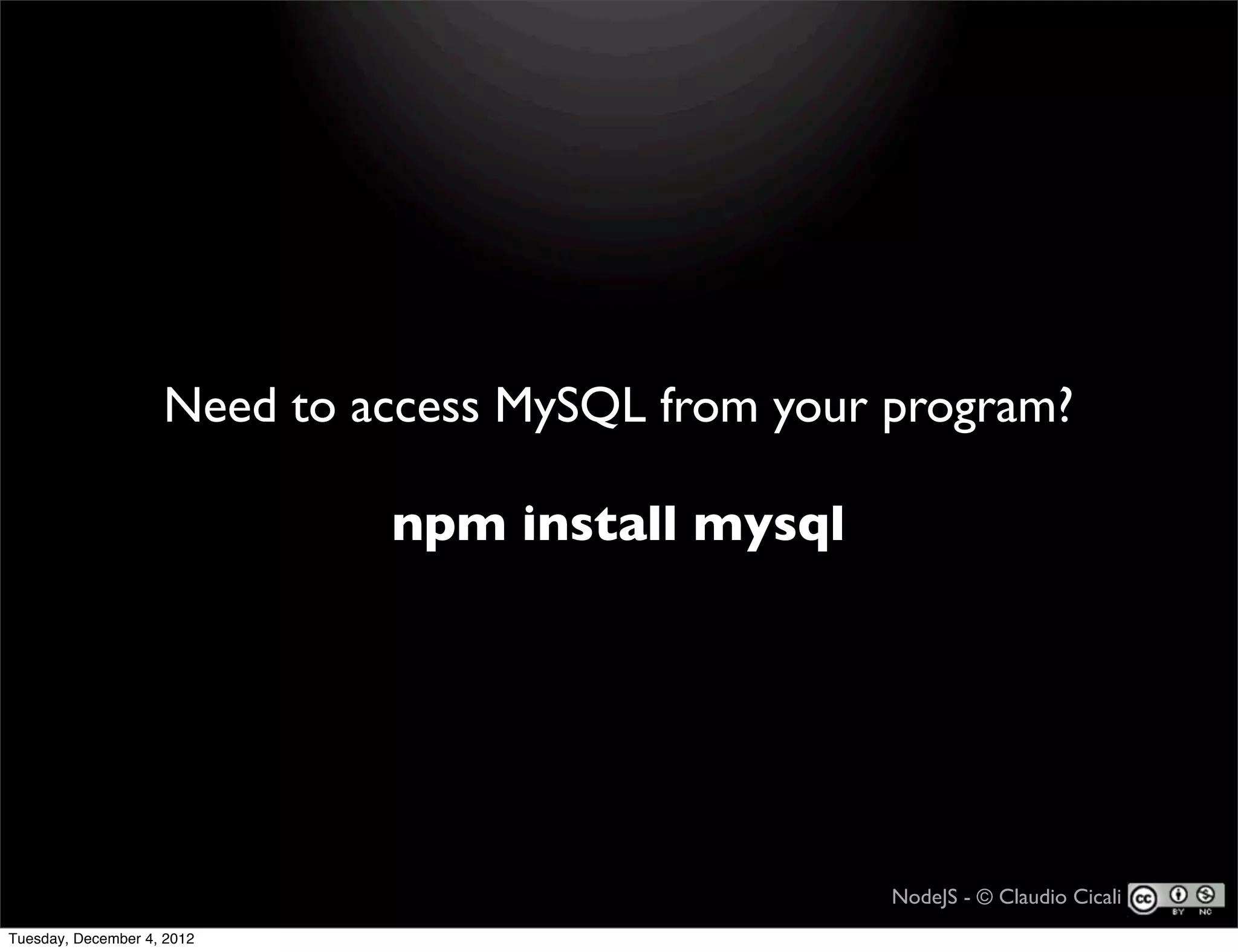 Need to access MySQL from your program?

                             npm install mysql




                                                   NodeJS - © Claudio Cicali
Tuesday, December 4, 2012
 