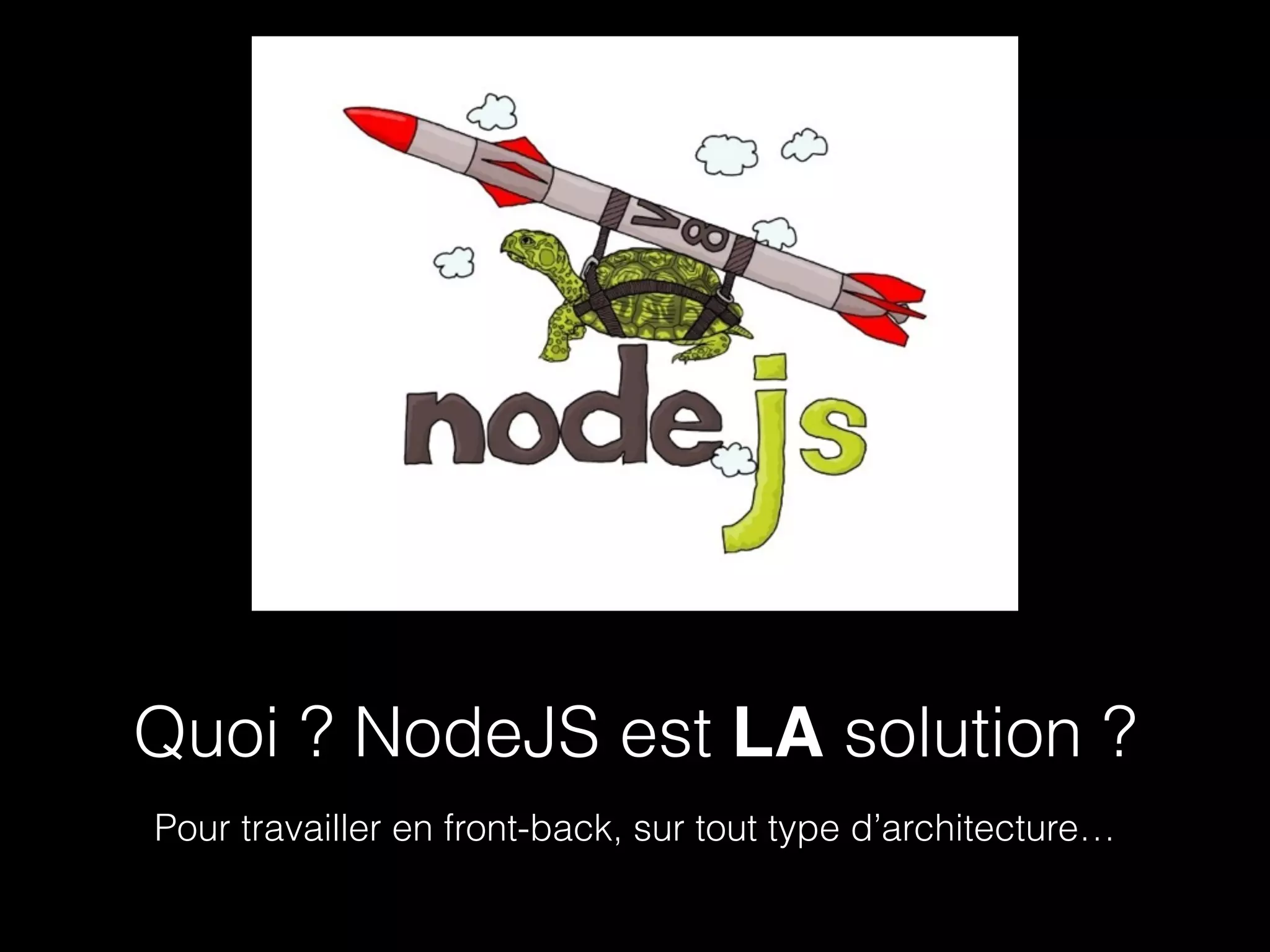 Quoi ? NodeJS est LA solution ? 
Pour travailler en front-back, sur tout type d’architecture… 
 