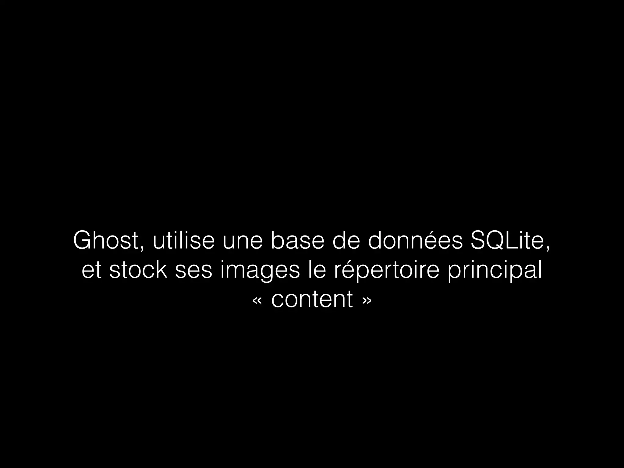 Ghost, utilise une base de données SQLite, 
et stock ses images le répertoire principal 
« content » 
 