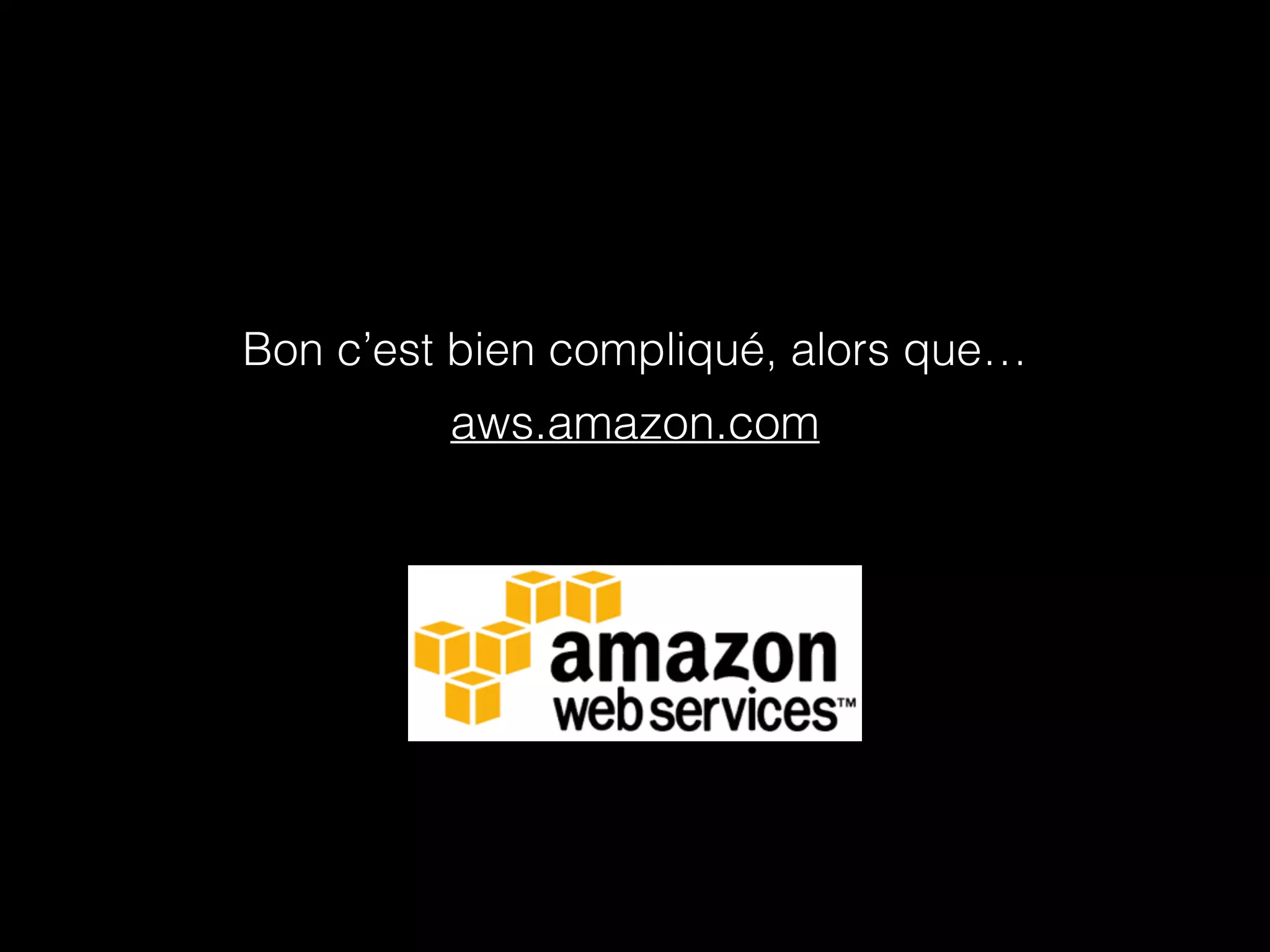 Bon c’est bien compliqué, alors que… 
aws.amazon.com 
 