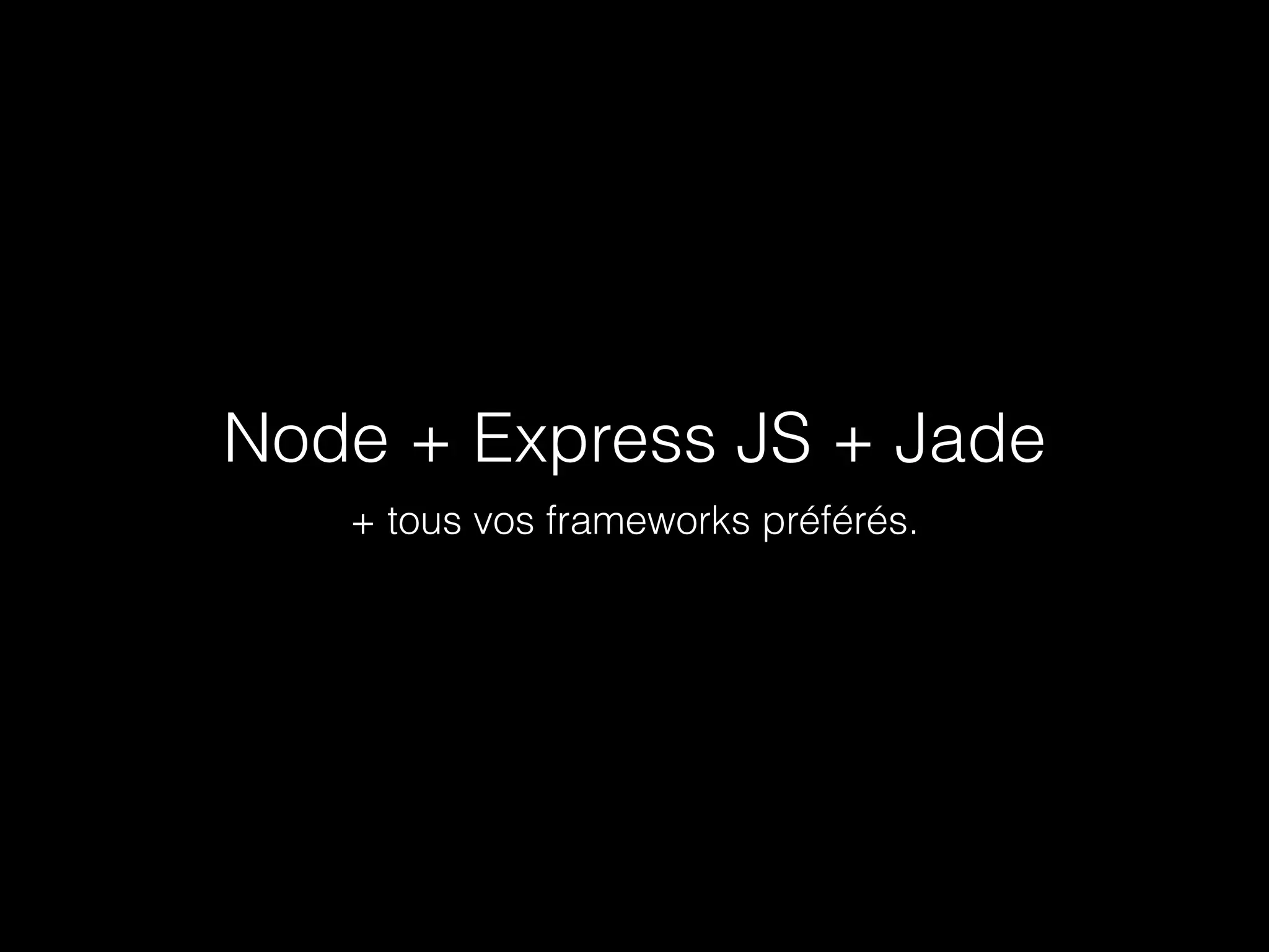 Node + Express JS + Jade 
+ tous vos frameworks préférés. 
 