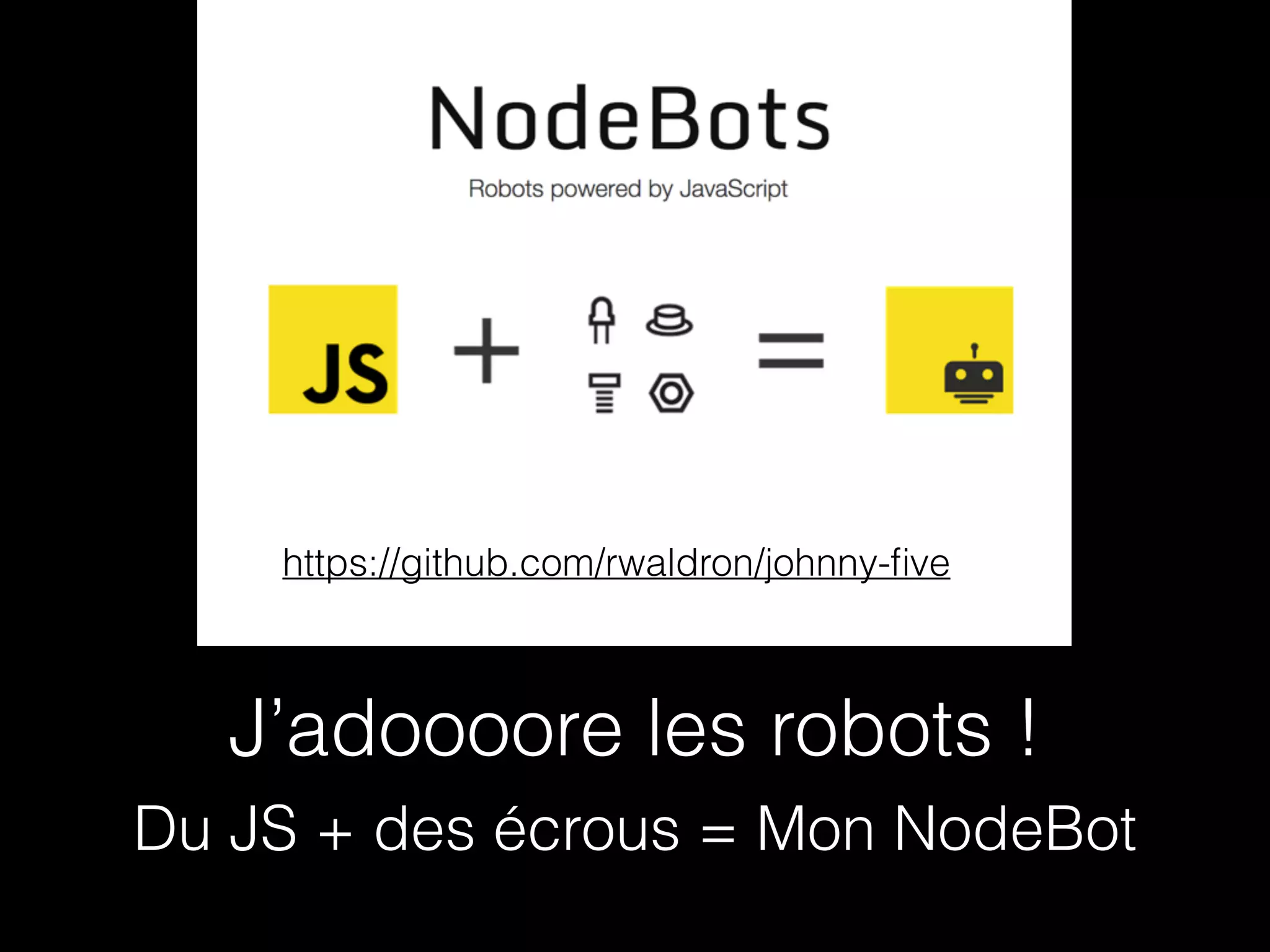 https://github.com/rwaldron/johnny-five 
J’adoooore les robots ! 
Du JS + des écrous = Mon NodeBot 
 