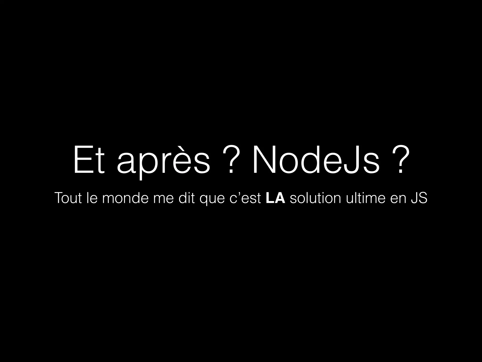 Et après ? NodeJs ? 
Tout le monde me dit que c’est LA solution ultime en JS 
 