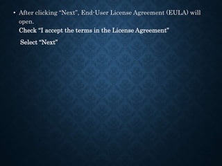 • After clicking “Next”, End-User License Agreement (EULA) will
open.
Check “I accept the terms in the License Agreement”
Select “Next”
 