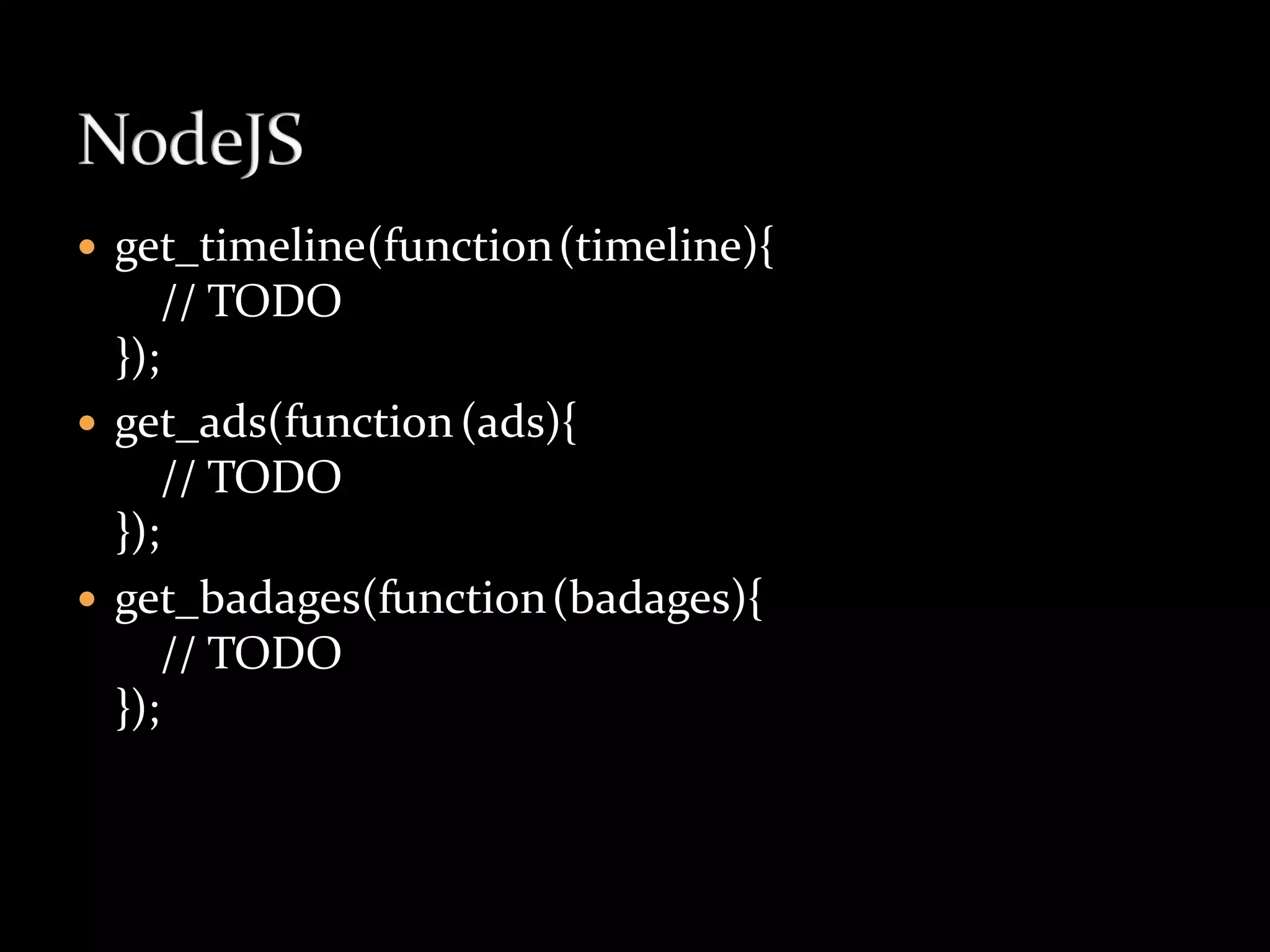  get_timeline(function (timeline){
      // TODO
  });
 get_ads(function (ads){
      // TODO
  });
 get_badages(function (badages){
      // TODO
  });
 