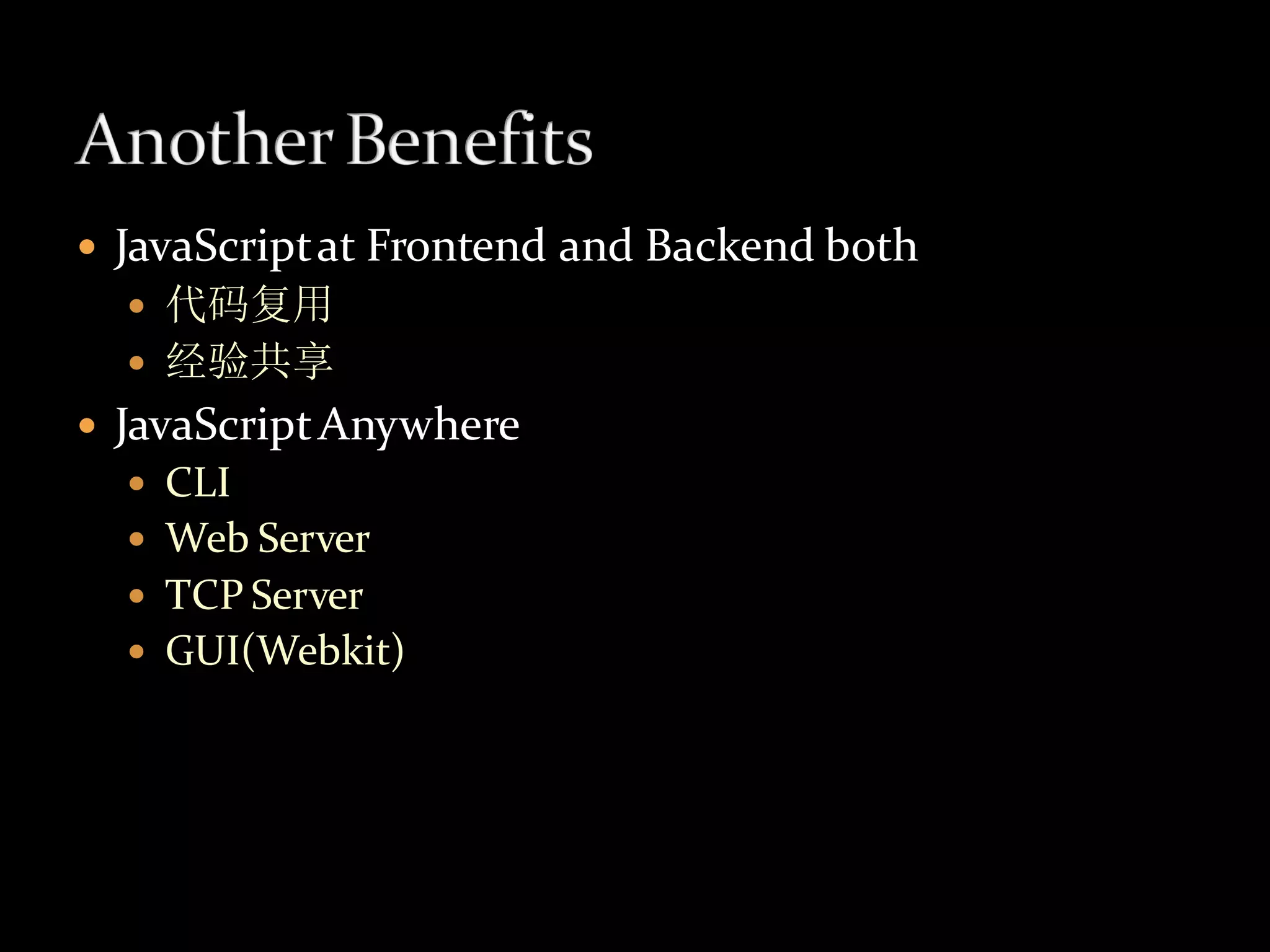    JavaScript at Frontend and Backend both
     代码复用
     经验共享
   JavaScript Anywhere
     CLI
     Web Server
     TCP Server
     GUI(Webkit)
 