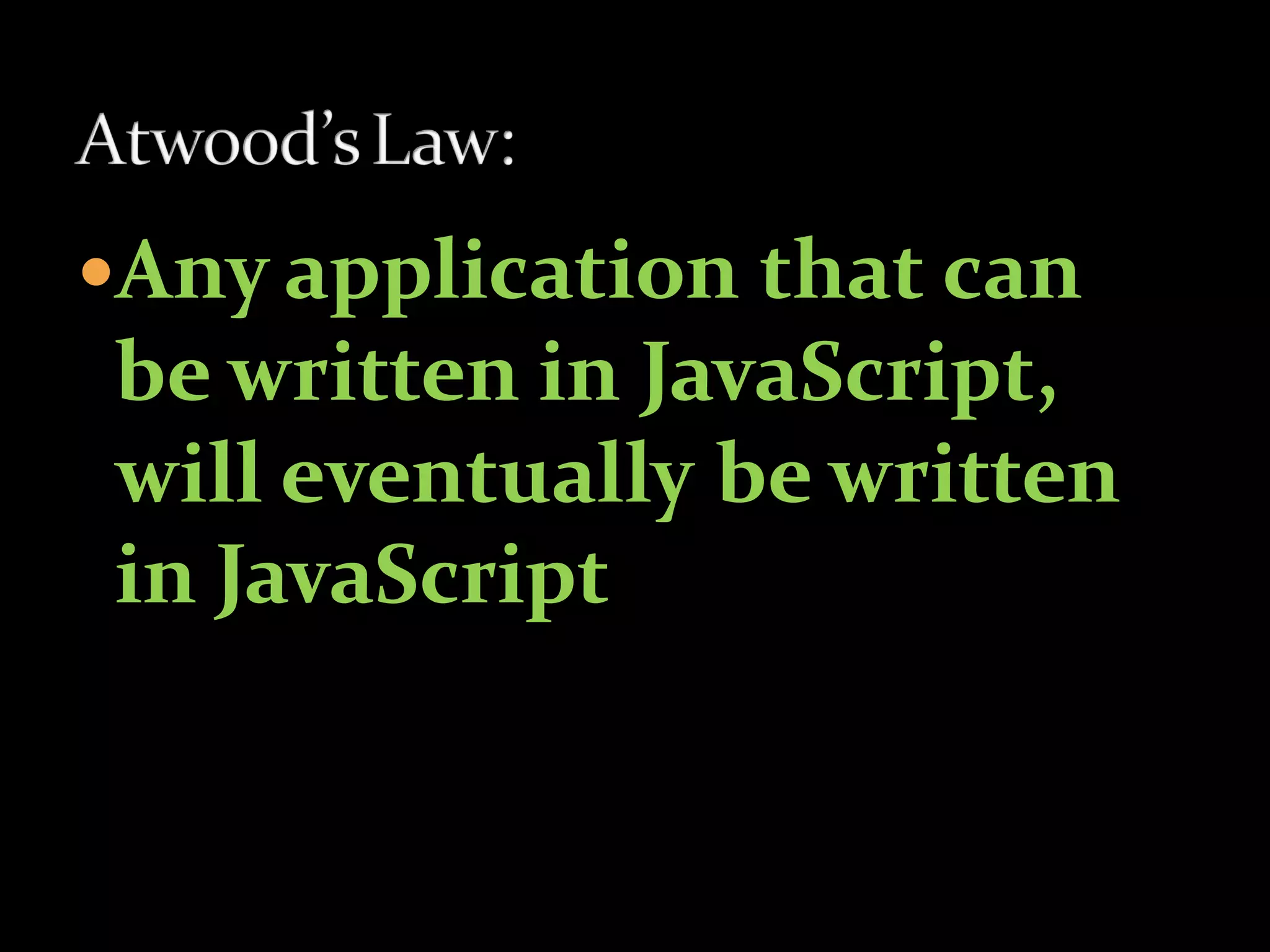 Any application that can
be written in JavaScript,
will eventually be written
in JavaScript
 