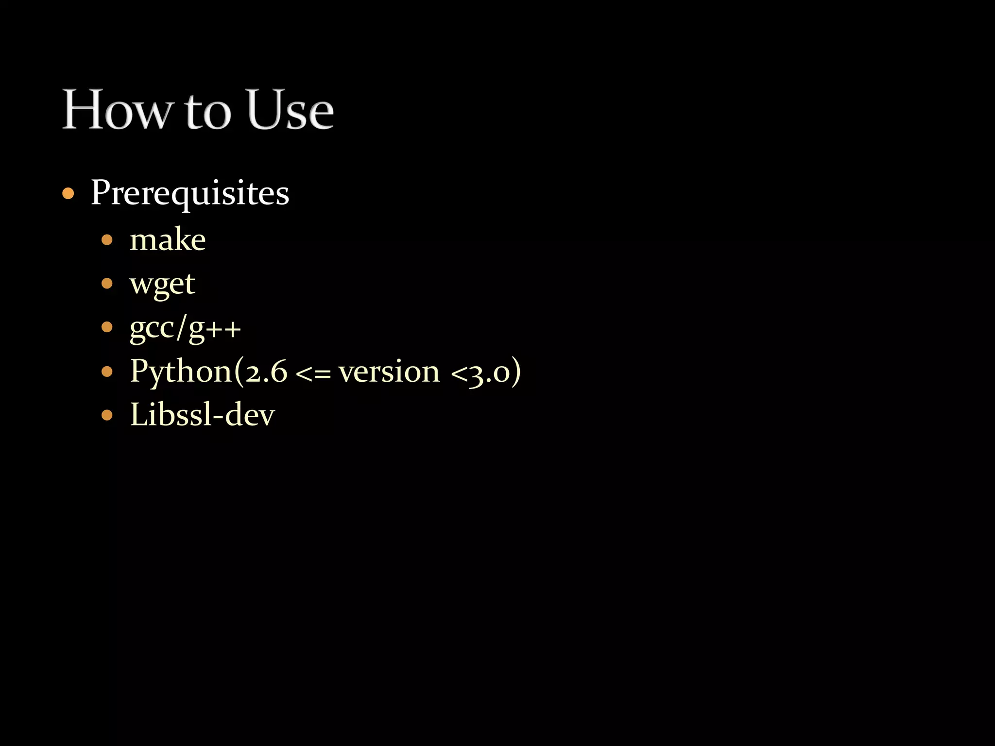    Prerequisites
     make
     wget
     gcc/g++
     Python(2.6 <= version <3.0)
     Libssl-dev
 