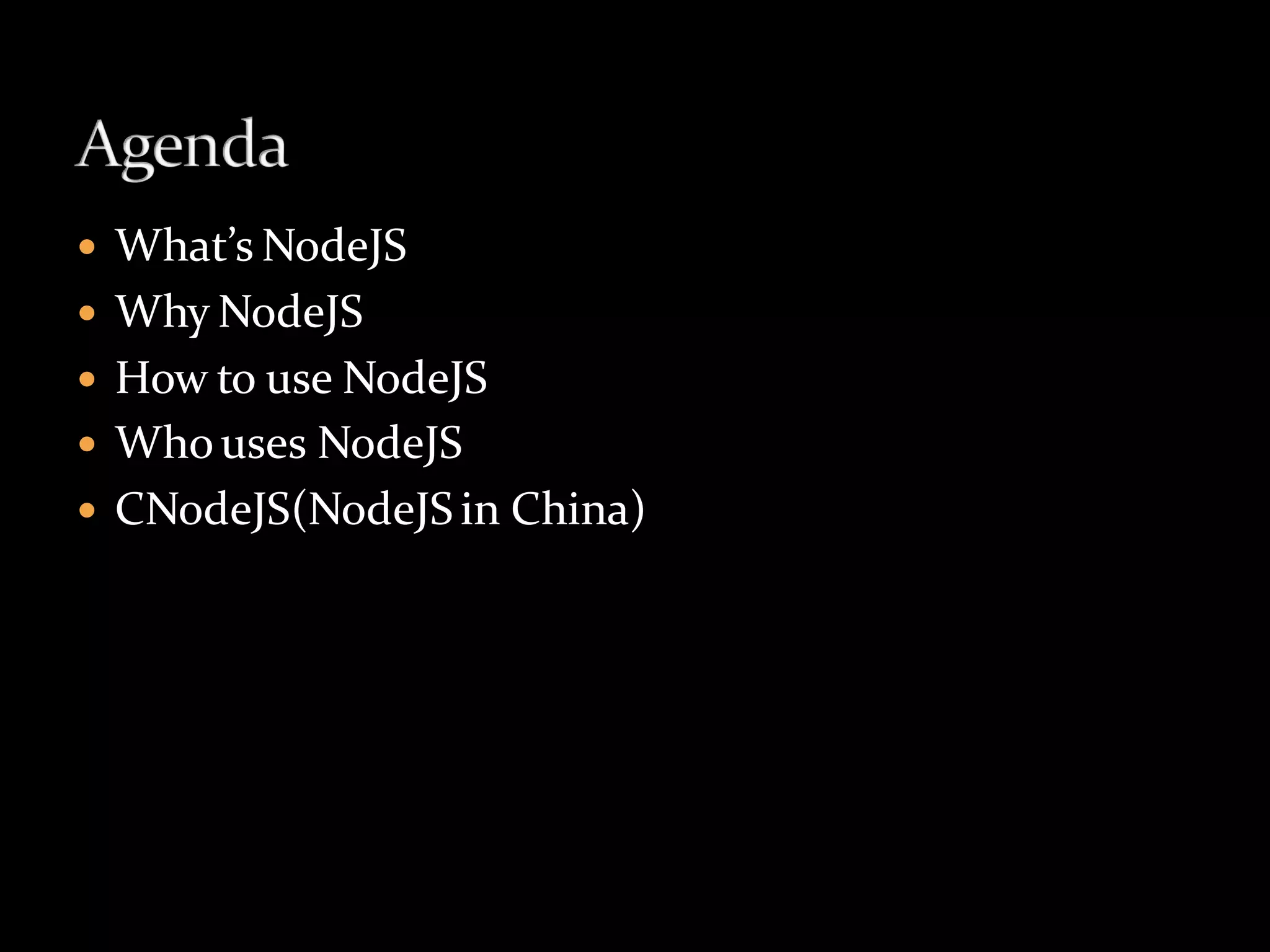    What’s NodeJS
   Why NodeJS
   How to use NodeJS
   Who uses NodeJS
   CNodeJS(NodeJS in China)
 