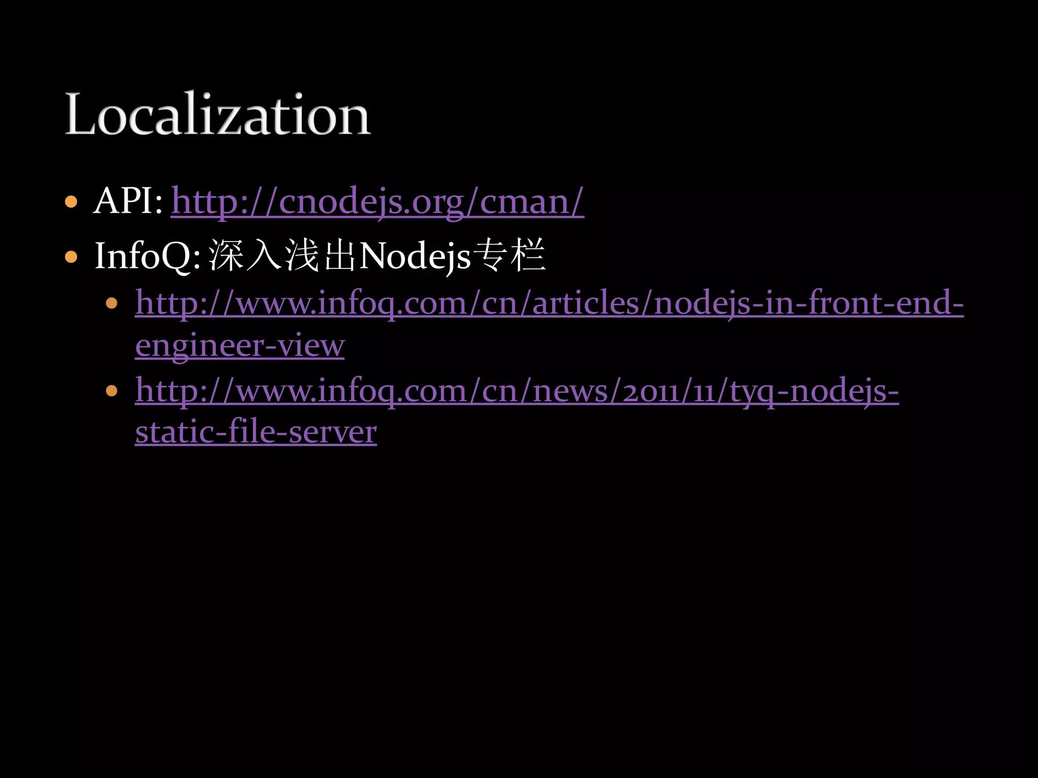  API: http://cnodejs.org/cman/
 InfoQ: 深入浅出Nodejs专栏
     http://www.infoq.com/cn/articles/nodejs-in-front-end-
      engineer-view
     http://www.infoq.com/cn/news/2011/11/tyq-nodejs-
      static-file-server
 
