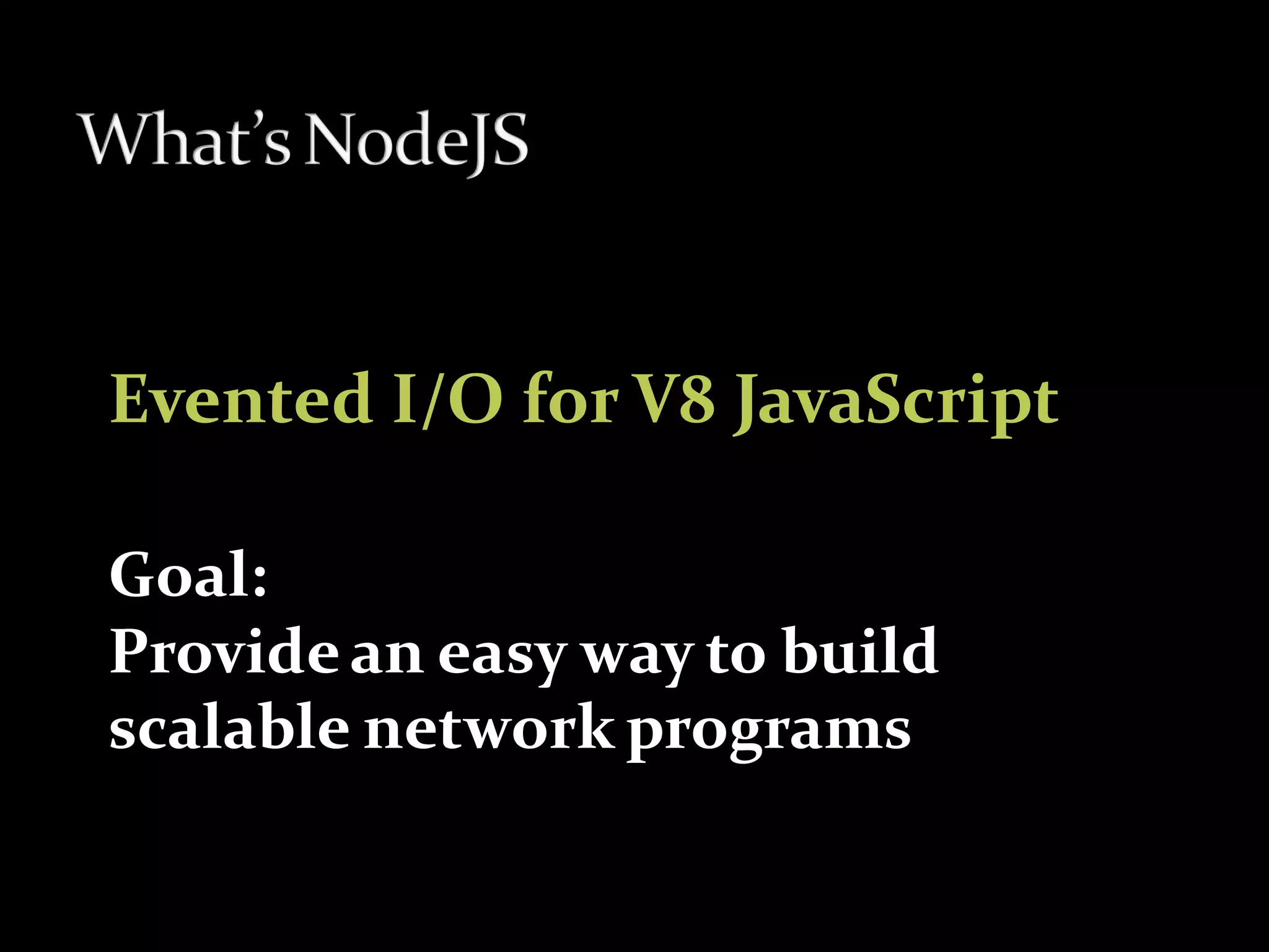 Evented I/O for V8 JavaScript

Goal:
Provide an easy way to build
scalable network programs
 