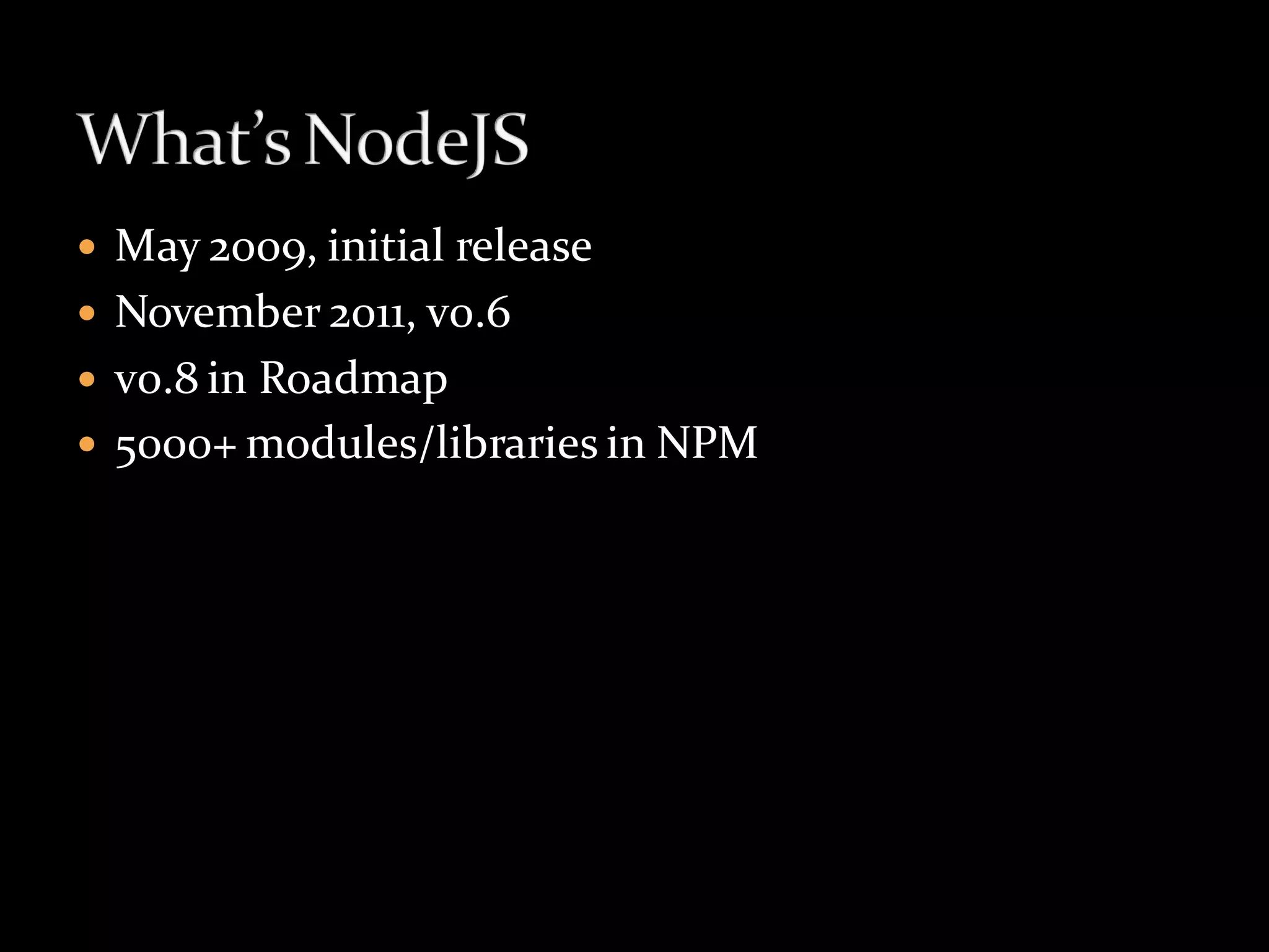  May 2009, initial release
 November 2011, v0.6
 v0.8 in Roadmap
 5000+ modules/libraries in NPM
 
