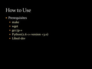    Prerequisites
     make
     wget
     gcc/g++
     Python(2.6 <= version <3.0)
     Libssl-dev
 