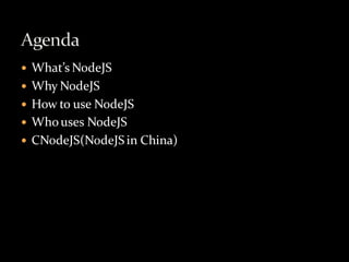    What’s NodeJS
   Why NodeJS
   How to use NodeJS
   Who uses NodeJS
   CNodeJS(NodeJS in China)
 