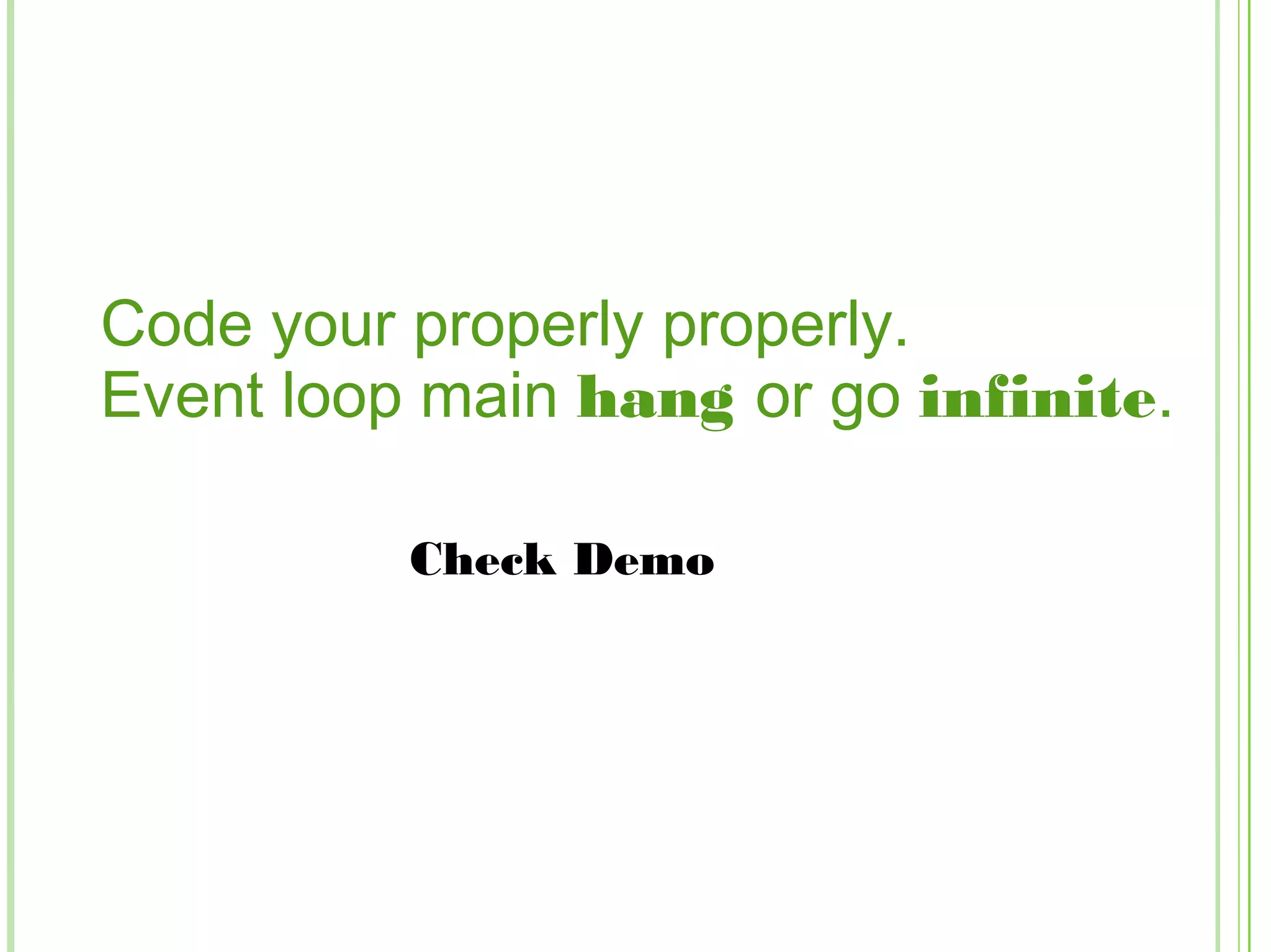 Code your properly properly.
Event loop main hang or go infinite.
Check Demo
 
