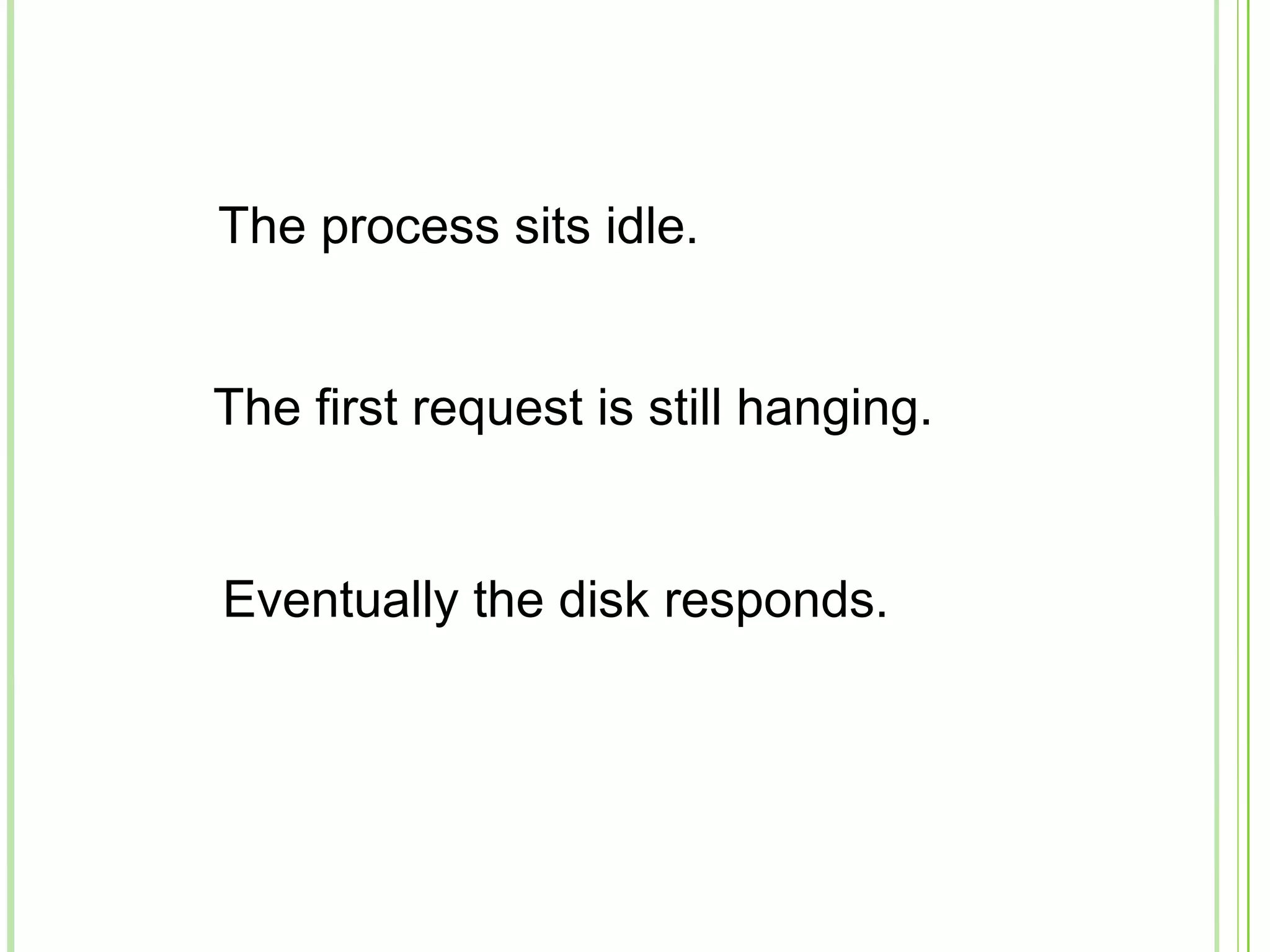 The process sits idle.
The first request is still hanging.
Eventually the disk responds.
 