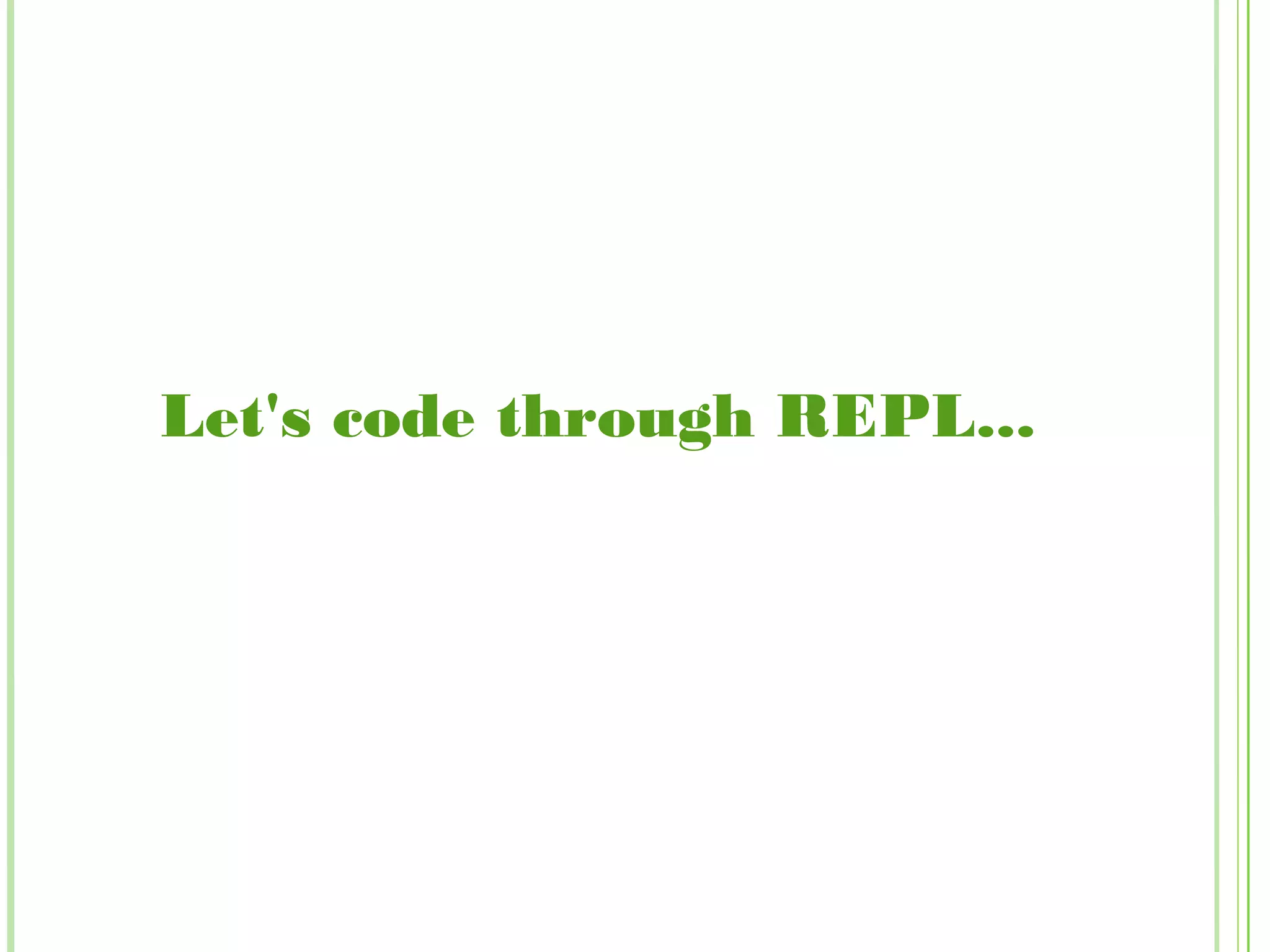 Let's code through REPL...
 