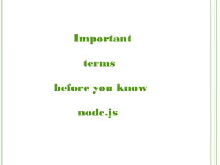 Important
terms
before you know
node.js
 