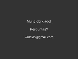 Muito obrigado!

   Perguntas?

wrddias@gmail.com
 