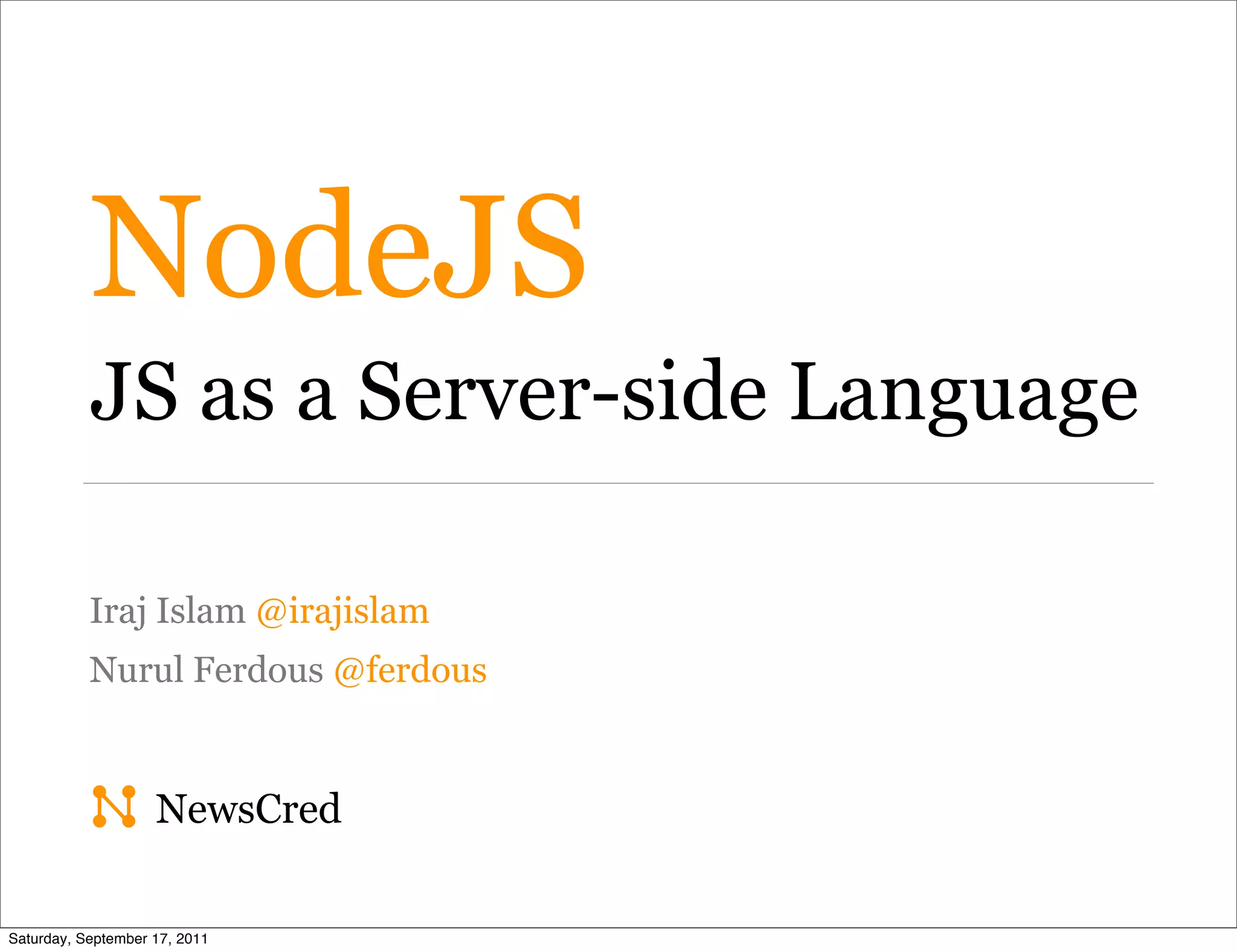 NodeJS JS as a Server-side Language Iraj Islam @irajislam Nurul Ferdous @ferdous NewsCred Saturday, September 17, 2011 