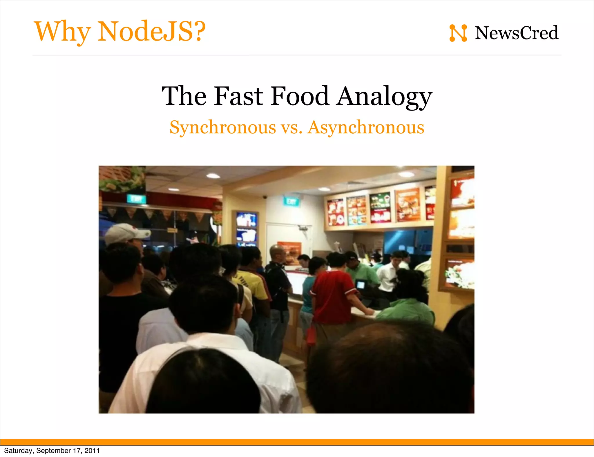 Why NodeJS? NewsCred The Fast Food Analogy Synchronous vs. Asynchronous Saturday, September 17, 2011 