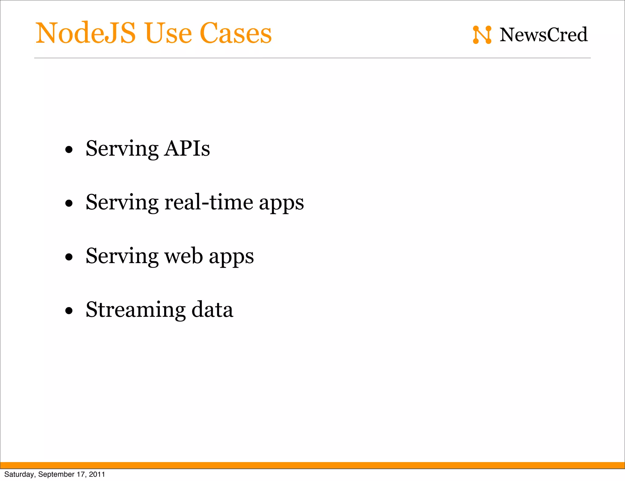 NodeJS Use Cases NewsCred • Serving APIs • Serving real-time apps • Serving web apps • Streaming data Saturday, September 17, 2011 