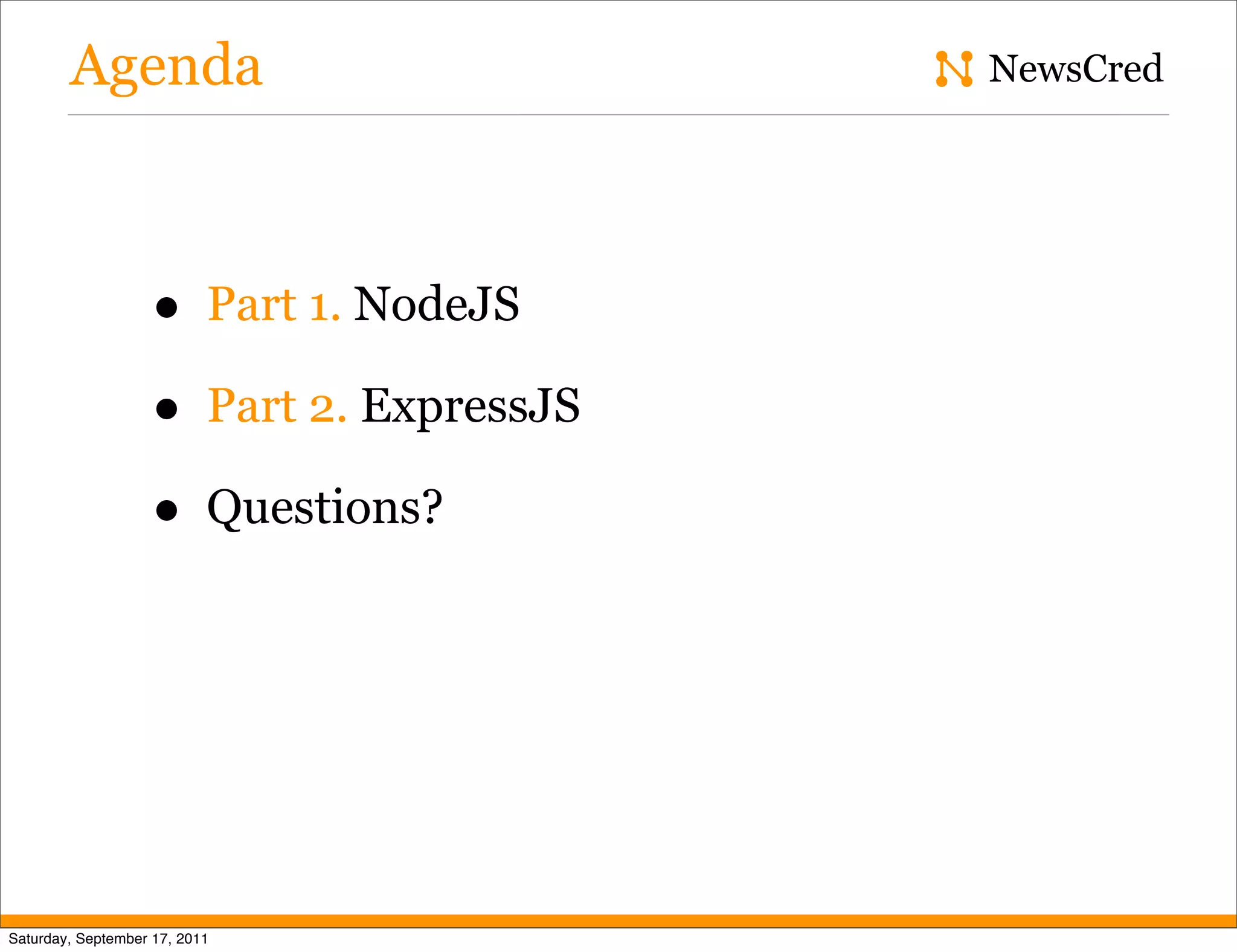Agenda NewsCred • Part 1. NodeJS • Part 2. ExpressJS • Questions? Saturday, September 17, 2011 