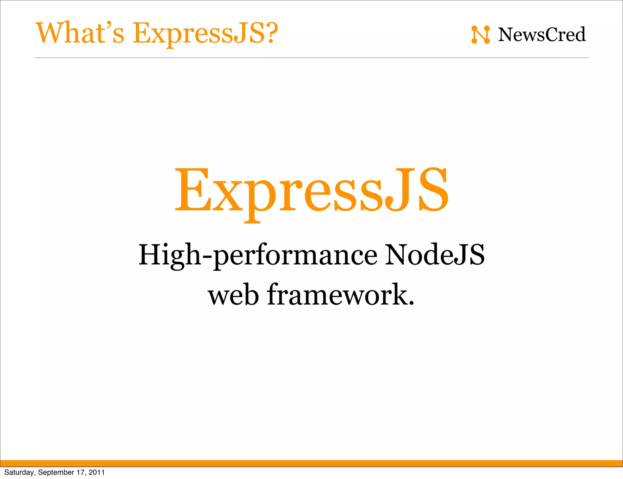 What’s ExpressJS? NewsCred ExpressJS High-performance NodeJS web framework. Saturday, September 17, 2011 