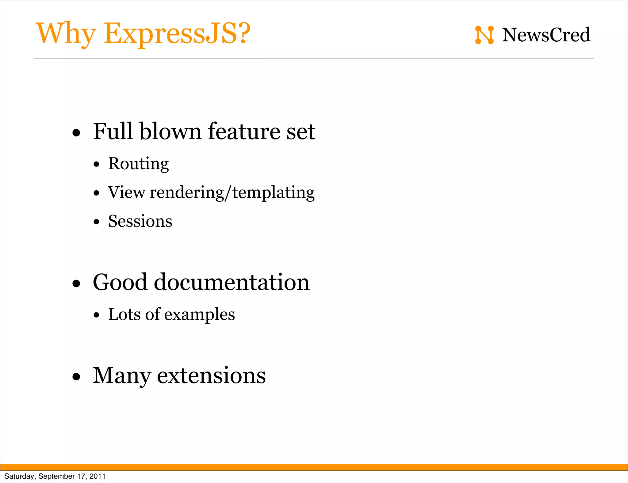 Why ExpressJS? NewsCred • Full blown feature set • Routing • View rendering/templating • Sessions • Good documentation • Lots of examples • Many extensions Saturday, September 17, 2011 