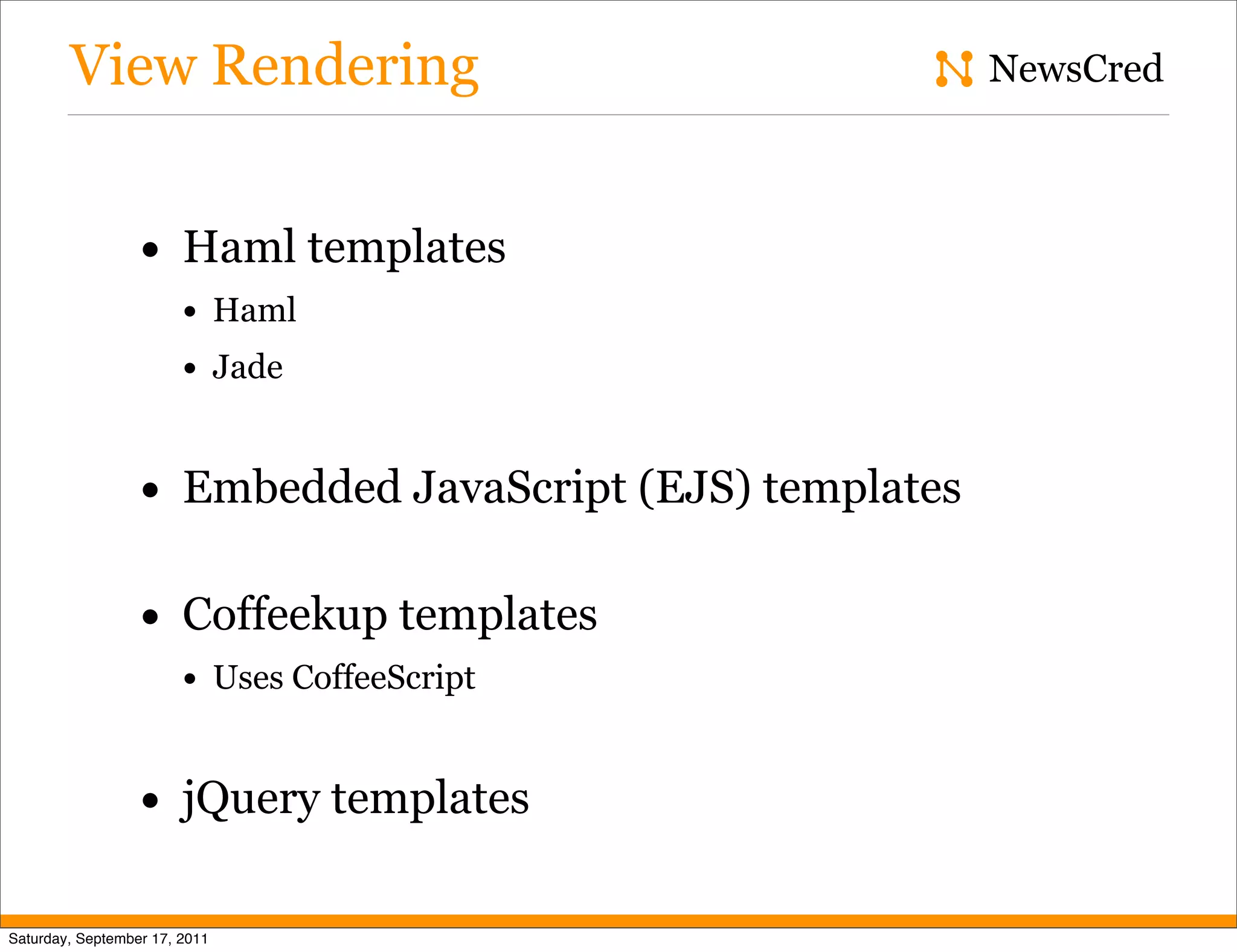 View Rendering NewsCred • Haml templates • Haml • Jade • Embedded JavaScript (EJS) templates • Coffeekup templates • Uses CoffeeScript • jQuery templates Saturday, September 17, 2011 
