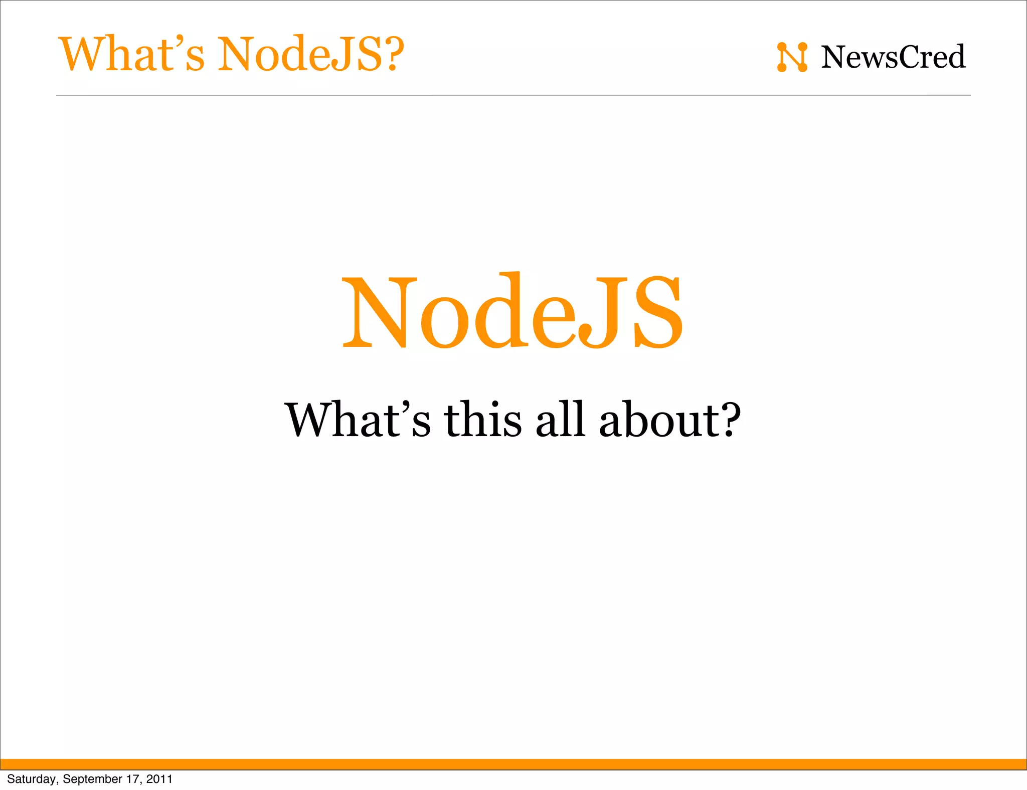 What’s NodeJS? NewsCred NodeJS What’s this all about? Saturday, September 17, 2011 