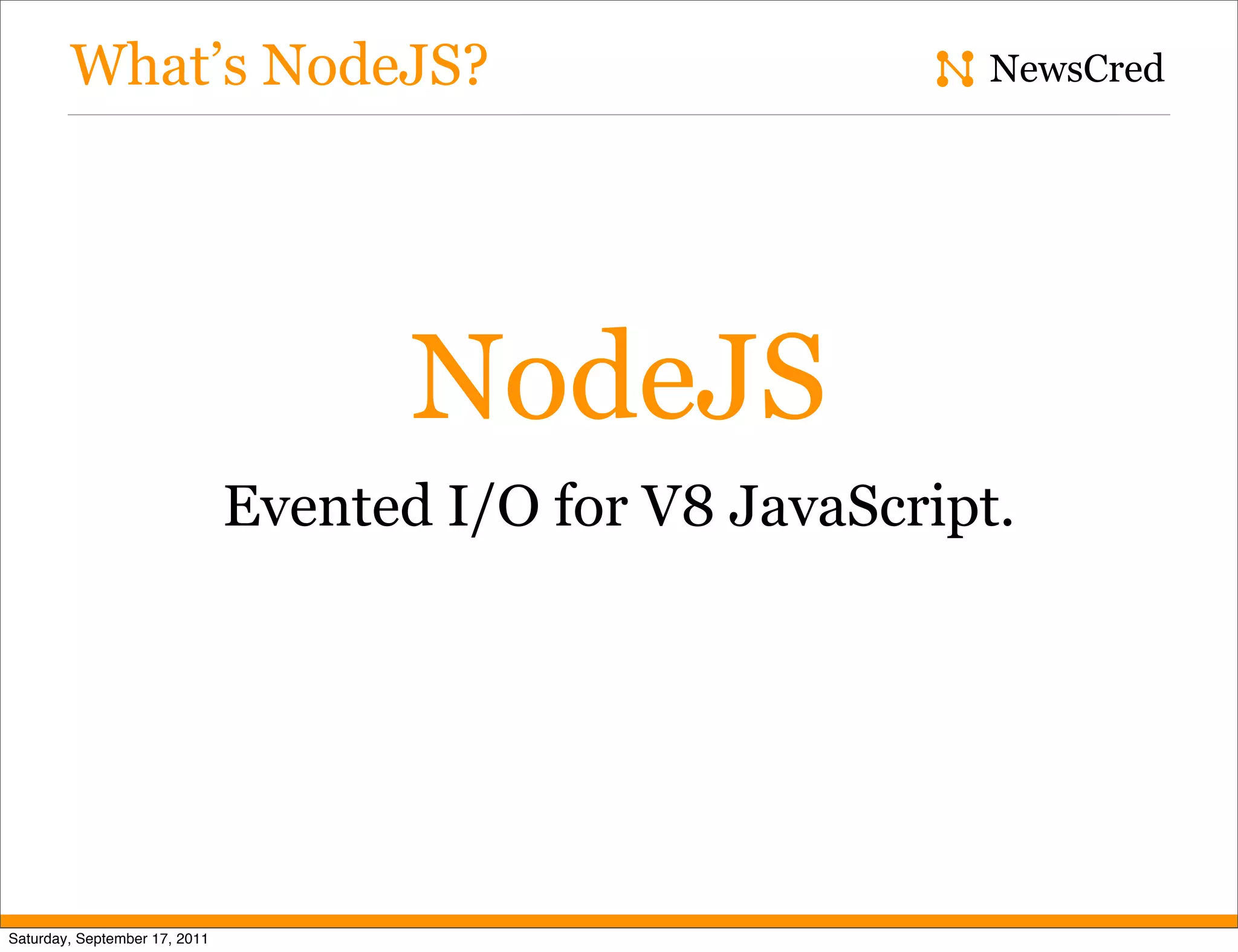 What’s NodeJS? NewsCred NodeJS Evented I/O for V8 JavaScript. Saturday, September 17, 2011 
