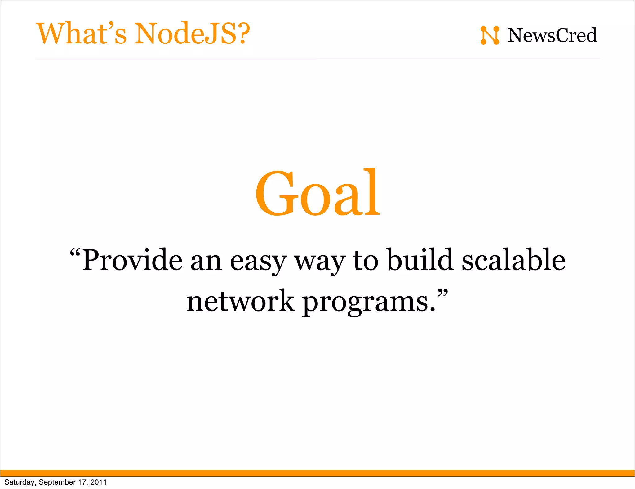 What’s NodeJS? NewsCred Goal “Provide an easy way to build scalable network programs.” Saturday, September 17, 2011 