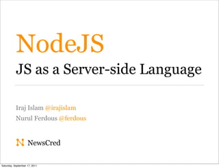 NodeJS
           JS as a Server-side Language

           Iraj Islam @irajislam
           Nurul Ferdous @ferdous


                    NewsCred

Saturday, September 17, 2011
 