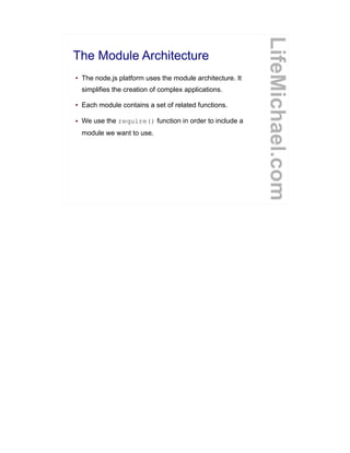 The Module Architecture
● The node.js platform uses the module architecture. It
simplifies the creation of complex applications.
● Each module contains a set of related functions.
● We use the require() function in order to include a
module we want to use.
LifeMichael.com
 