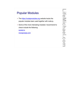 Popular Modules
● The https://nodejsmodules.org website tracks the
popular modules been used together with node.js.
● Some of the more interesting modules I recommend to
check include the following:
socket.io
mongoosejs.com
LifeMichael.com
 