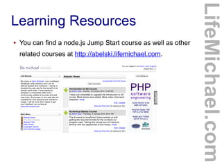 Learning Resources
● You can find a node.js Jump Start course as well as other
related courses at http://abelski.lifemichael.com.
LifeMichael.com
 